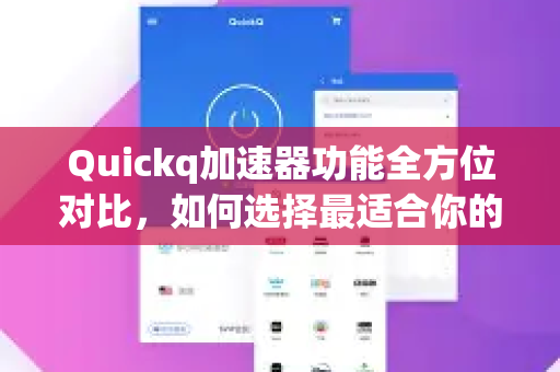 Quickq加速器功能全方位对比，如何选择最适合你的解决方案