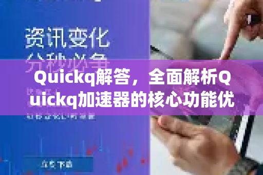 Quickq解答，全面解析Quickq加速器的核心功能优势