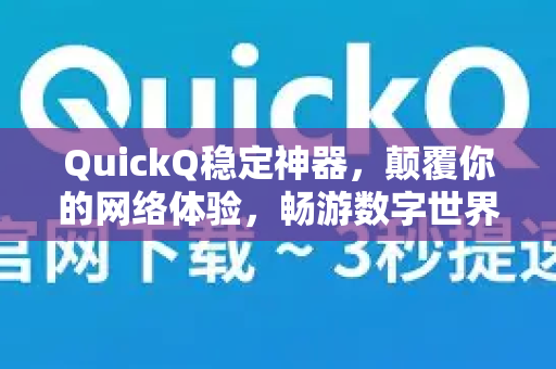 QuickQ稳定神器，颠覆你的网络体验，畅游数字世界无阻碍