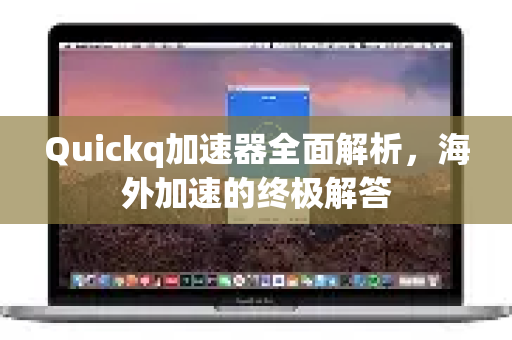 Quickq加速器全面解析，海外加速的终极解答