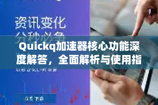 Quickq加速器核心功能深度解答，全面解析与使用指南