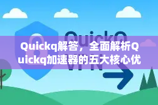 Quickq解答，全面解析Quickq加速器的五大核心优势