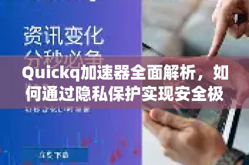 Quickq加速器全面解析，如何通过隐私保护实现安全极速网络体验？