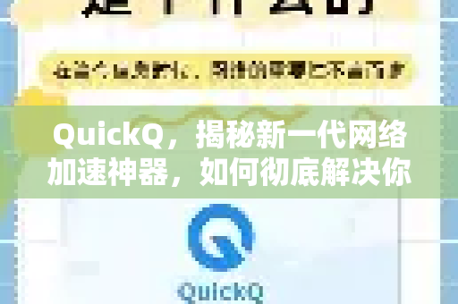 QuickQ，揭秘新一代网络加速神器，如何彻底解决你的网络卡顿难题？