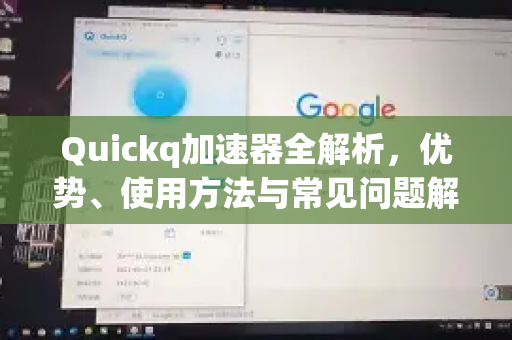 Quickq加速器全解析，优势、使用方法与常见问题解答
