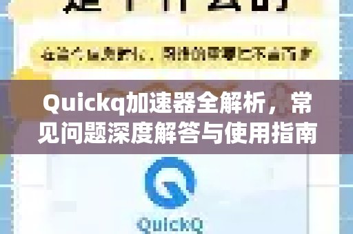 Quickq加速器全解析，常见问题深度解答与使用指南
