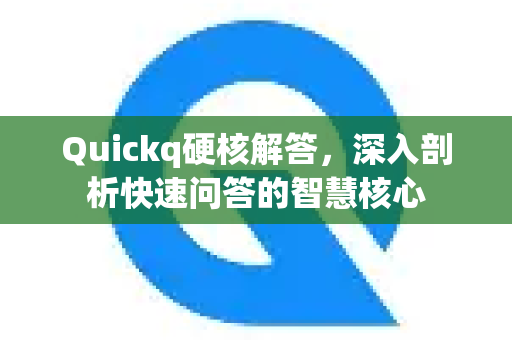Quickq硬核解答,深入剖析快速问答的智慧核心-第1张图片-QuickQ官方网站 - 高速稳定连接 Quickq硬核解答,深入剖析快速问答的智慧核心-第1张图片-QuickQ官方网站 - 高速稳定连接