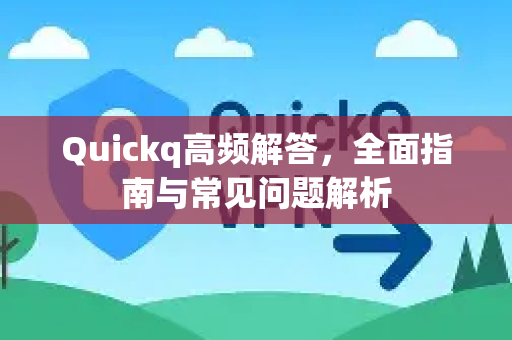 Quickq高频解答，全面指南与常见问题解析-第1张图片-QuickQ官方网站 - 高速稳定连接
