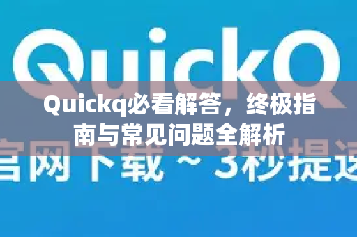 Quickq必看解答，终极指南与常见问题全解析-第1张图片-QuickQ官方网站 - 高速稳定连接