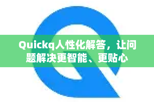 Quickq人性化解答，让问题解决更智能、更贴心-第1张图片-QuickQ官方网站 - 高速稳定连接