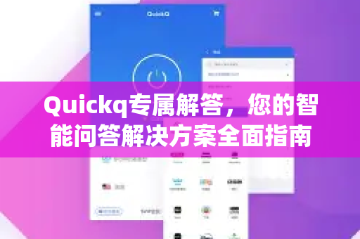 Quickq专属解答,您的智能问答解决方案全面指南-第1张图片-QuickQ官方网站 - 高速稳定连接 Quickq专属解答,您的智能问答解决方案全面指南-第1张图片-QuickQ官方网站 - 高速稳定连接