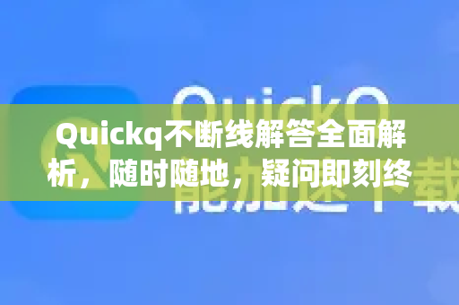 Quickq不断线解答全面解析，随时随地，疑问即刻终结-第1张图片-QuickQ官方网站 - 高速稳定连接
