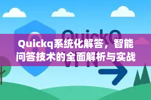 Quickq系统化解答,智能问答技术的全面解析与实战指南-第1张图片-QuickQ官方网站 - 高速稳定连接 Quickq系统化解答,智能问答技术的全面解析与实战指南-第1张图片-QuickQ官方网站 - 高速稳定连接