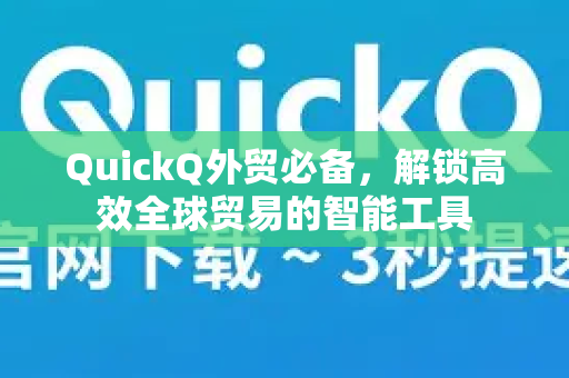 QuickQ外贸必备，解锁高效全球贸易的智能工具