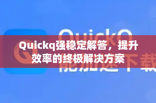 Quickq强稳定解答,提升效率的终极解决方案-第1张图片-QuickQ官方网站 - 高速稳定连接 Quickq强稳定解答,提升效率的终极解决方案-第1张图片-QuickQ官方网站 - 高速稳定连接