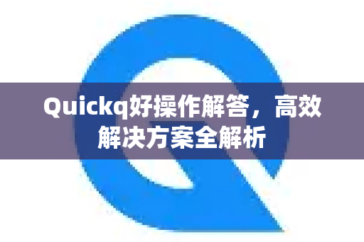 Quickq好操作解答，高效解决方案全解析-第1张图片-QuickQ官方网站 - 高速稳定连接