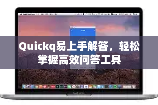 Quickq易上手解答，轻松掌握高效问答工具-第1张图片-QuickQ官方网站 - 高速稳定连接