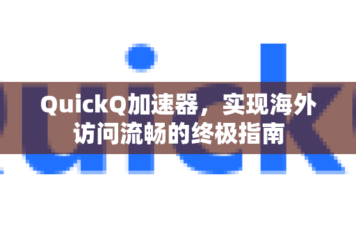 QuickQ加速器，实现海外访问流畅的终极指南