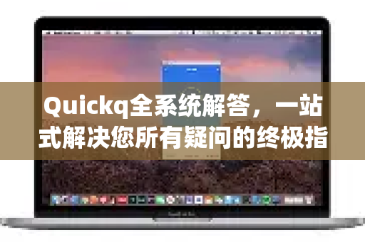 Quickq全系统解答，一站式解决您所有疑问的终极指南-第1张图片-QuickQ官方网站 - 高速稳定连接