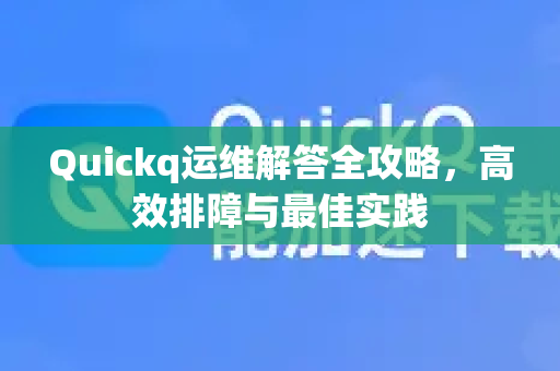 Quickq运维解答全攻略，高效排障与最佳实践-第1张图片-QuickQ官方网站 - 高速稳定连接
