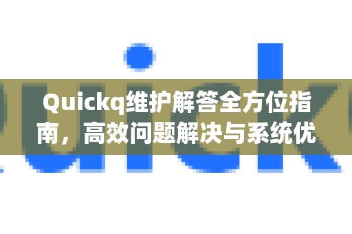 Quickq维护解答全方位指南，高效问题解决与系统优化-第1张图片-QuickQ官方网站 - 高速稳定连接