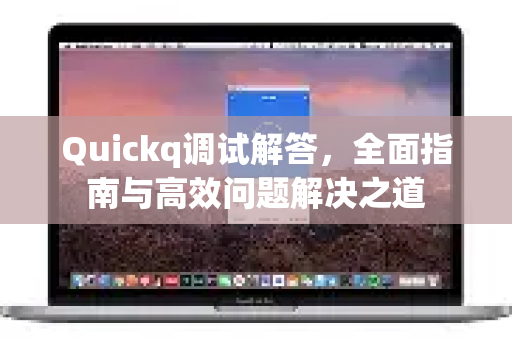 Quickq调试解答,全面指南与高效问题解决之道-第1张图片-QuickQ官方网站 - 高速稳定连接 Quickq调试解答,全面指南与高效问题解决之道-第1张图片-QuickQ官方网站 - 高速稳定连接