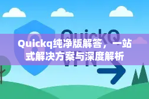 Quickq纯净版解答，一站式解决方案与深度解析-第1张图片-QuickQ官方网站 - 高速稳定连接