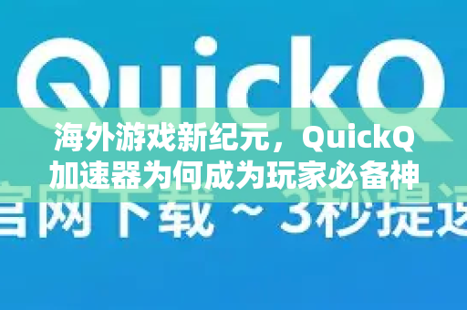 海外游戏新纪元，QuickQ加速器为何成为玩家必备神器？