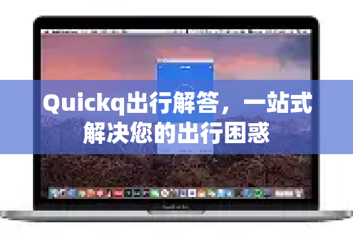 Quickq出行解答，一站式解决您的出行困惑-第1张图片-QuickQ官方网站 - 高速稳定连接