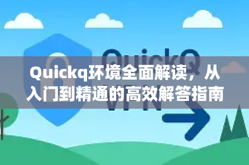 Quickq环境全面解读,从入门到精通的高效解答指南-第1张图片-QuickQ官方网站 - 高速稳定连接 Quickq环境全面解读,从入门到精通的高效解答指南-第1张图片-QuickQ官方网站 - 高速稳定连接