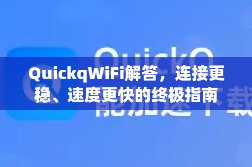QuickqWiFi解答，连接更稳、速度更快的终极指南-第1张图片-QuickQ官方网站 - 高速稳定连接