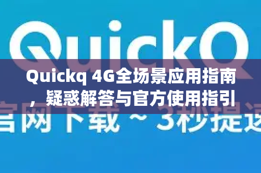 Quickq 4G全场景应用指南，疑惑解答与官方使用指引-第1张图片-QuickQ官方网站 - 高速稳定连接