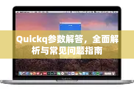 Quickq参数解答，全面解析与常见问题指南-第1张图片-QuickQ官方网站 - 高速稳定连接