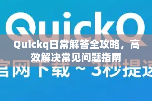 Quickq日常解答全攻略，高效解决常见问题指南-第1张图片-QuickQ官方网站 - 高速稳定连接