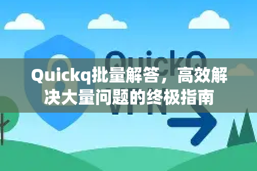 Quickq批量解答，高效解决大量问题的终极指南-第1张图片-QuickQ官方网站 - 高速稳定连接