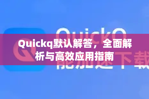 Quickq默认解答，全面解析与高效应用指南-第1张图片-QuickQ官方网站 - 高速稳定连接