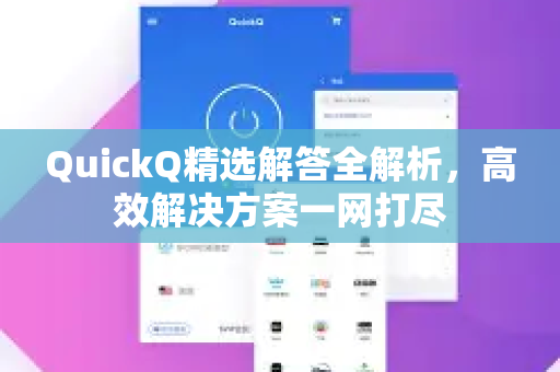 QuickQ精选解答全解析，高效解决方案一网打尽-第1张图片-QuickQ官方网站 - 高速稳定连接