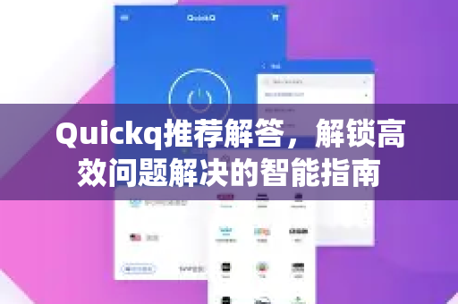 Quickq推荐解答,解锁高效问题解决的智能指南-第1张图片-QuickQ官方网站 - 高速稳定连接 Quickq推荐解答,解锁高效问题解决的智能指南-第1张图片-QuickQ官方网站 - 高速稳定连接