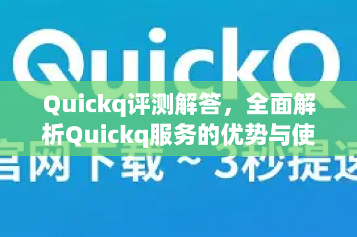 Quickq评测解答,全面解析Quickq服务的优势与使用技巧-第1张图片-QuickQ官方网站 - 高速稳定连接 Quickq评测解答,全面解析Quickq服务的优势与使用技巧-第1张图片-QuickQ官方网站 - 高速稳定连接