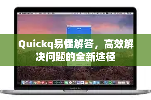 Quickq易懂解答，高效解决问题的全新途径-第1张图片-QuickQ官方网站 - 高速稳定连接