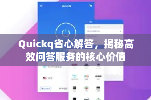 Quickq省心解答,揭秘高效问答服务的核心价值-第1张图片-QuickQ官方网站 - 高速稳定连接 Quickq省心解答,揭秘高效问答服务的核心价值-第1张图片-QuickQ官方网站 - 高速稳定连接