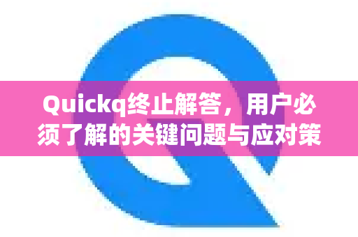 Quickq终止解答,用户必须了解的关键问题与应对策略-第1张图片-QuickQ官方网站 - 高速稳定连接 Quickq终止解答,用户必须了解的关键问题与应对策略-第1张图片-QuickQ官方网站 - 高速稳定连接