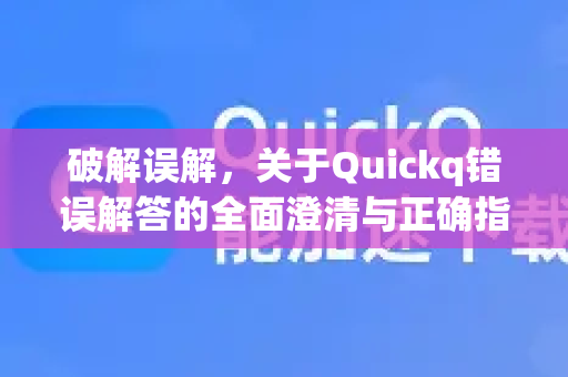 破解误解，关于Quickq错误解答的全面澄清与正确指南-第1张图片-QuickQ官方网站 - 高速稳定连接