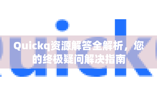 Quickq资源解答全解析，您的终极疑问解决指南-第1张图片-QuickQ官方网站 - 高速稳定连接