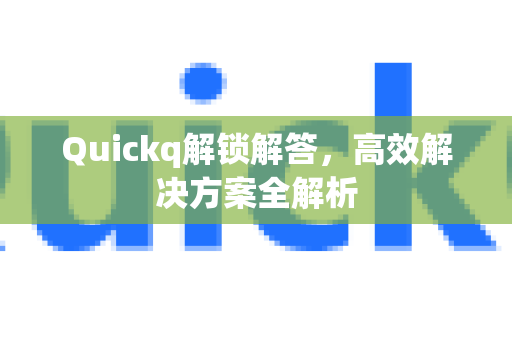 Quickq解锁解答，高效解决方案全解析-第1张图片-QuickQ官方网站 - 高速稳定连接