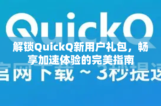 解锁QuickQ新用户礼包，畅享加速体验的完美指南