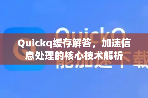 Quickq缓存解答，加速信息处理的核心技术解析