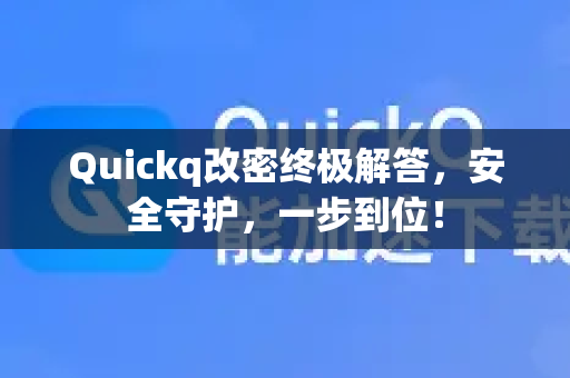 Quickq改密终极解答，安全守护，一步到位！