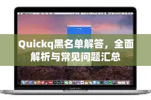 Quickq黑名单解答，全面解析与常见问题汇总-第1张图片-QuickQ官方网站 - 高速稳定连接