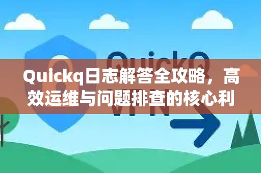 Quickq日志解答全攻略，高效运维与问题排查的核心利器